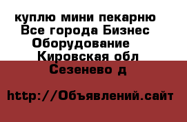 куплю мини-пекарню - Все города Бизнес » Оборудование   . Кировская обл.,Сезенево д.